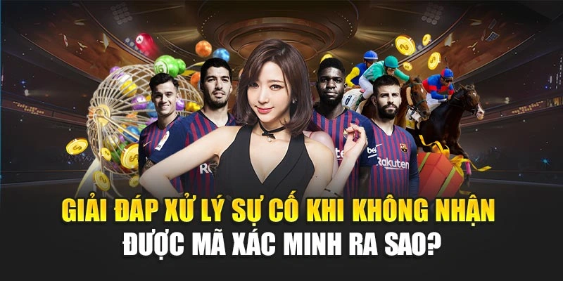 Giải đáp xử lý sự cố khi không nhận được mã xác minh ra sao?